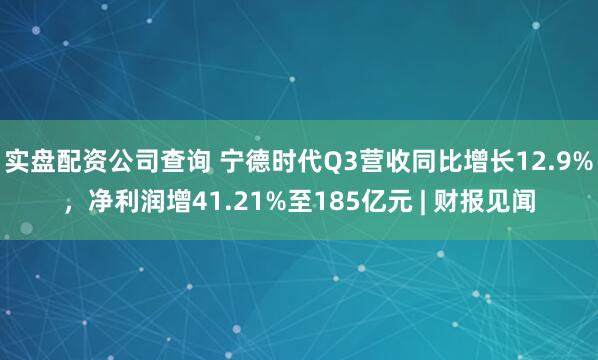 实盘配资公司查询 宁德时代Q3营收同比增长12.9%，净利润增41.21%至185亿元 | 财报见闻