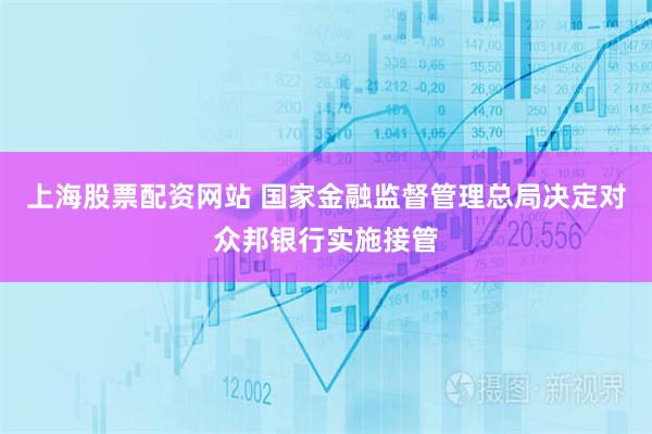 上海股票配资网站 国家金融监督管理总局决定对众邦银行实施接管