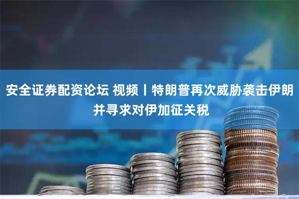 安全证券配资论坛 视频丨特朗普再次威胁袭击伊朗 并寻求对伊加征关税